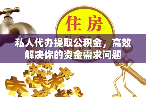 皮山私人代办提取公积金，高效解决你的资金需求问题