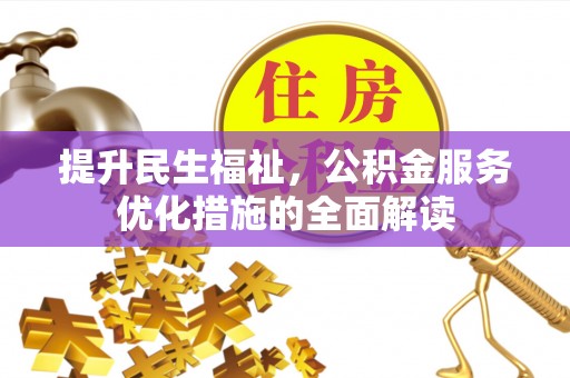 皮山提升民生福祉，公积金服务优化措施的全面解读