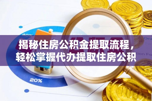 皮山揭秘住房公积金提取流程，轻松掌握代办提取住房公积金技巧