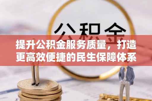 皮山提升公积金服务质量，打造更高效便捷的民生保障体系