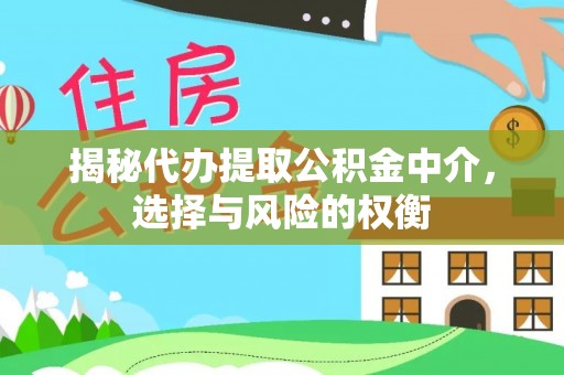 皮山揭秘代办提取公积金中介，选择与风险的权衡
