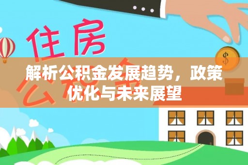 皮山解析公积金发展趋势，政策优化与未来展望