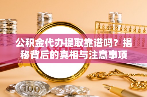 皮山公积金代办提取靠谱吗？揭秘背后的真相与注意事项