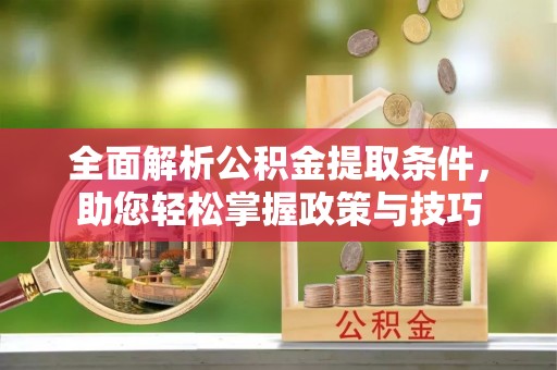 皮山全面解析公积金提取条件，助您轻松掌握政策与技巧