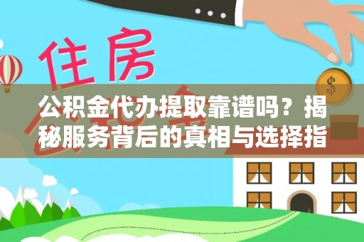 皮山公积金代办提取靠谱吗？揭秘服务背后的真相与选择指南