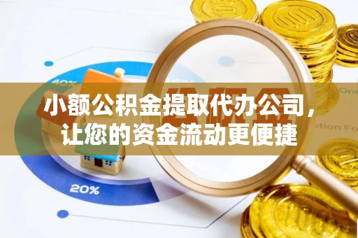皮山小额公积金提取代办公司，让您的资金流动更便捷
