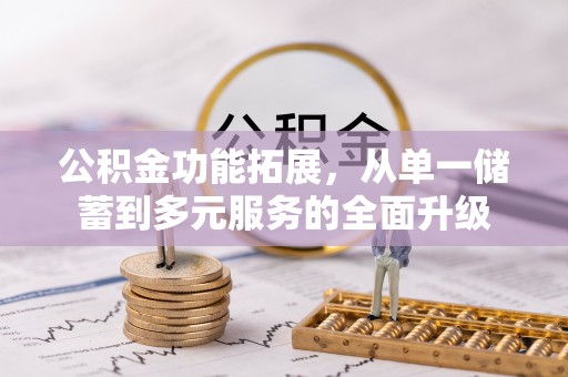 皮山公积金功能拓展，从单一储蓄到多元服务的全面升级