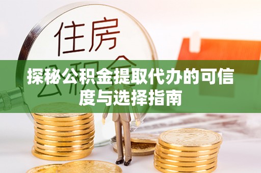 皮山探秘公积金提取代办的可信度与选择指南