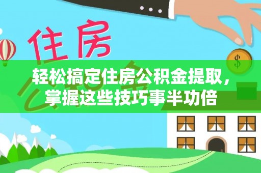 皮山轻松搞定住房公积金提取，掌握这些技巧事半功倍