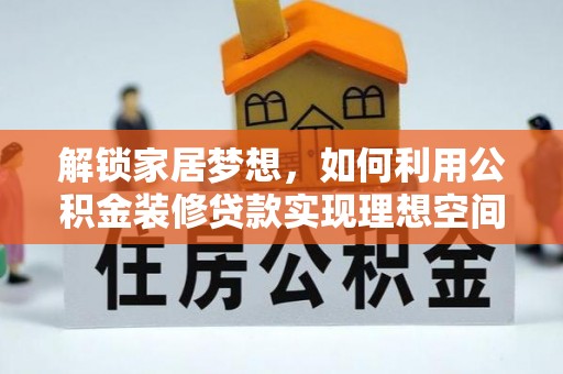 皮山解锁家居梦想，如何利用公积金装修贷款实现理想空间