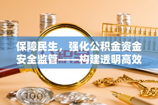 皮山保障民生，强化公积金资金安全监管——构建透明高效的管理体系