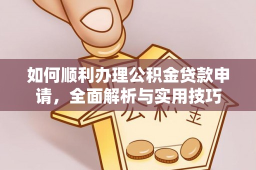 皮山如何顺利办理公积金贷款申请，全面解析与实用技巧