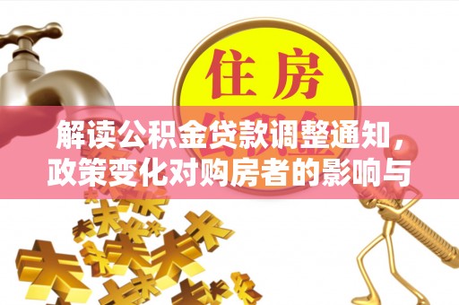 皮山解读公积金贷款调整通知，政策变化对购房者的影响与应对策略