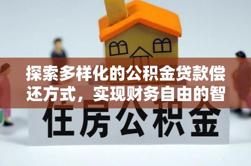 皮山探索多样化的公积金贷款偿还方式，实现财务自由的智慧选择