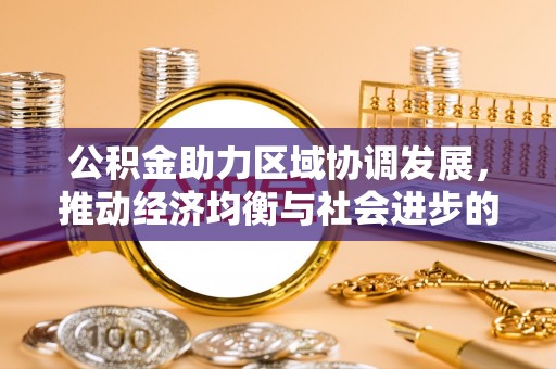 皮山公积金助力区域协调发展，推动经济均衡与社会进步的桥梁