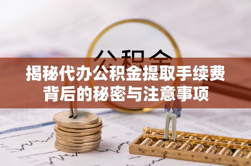 皮山揭秘代办公积金提取手续费背后的秘密与注意事项