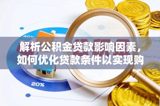 皮山解析公积金贷款影响因素，如何优化贷款条件以实现购房梦想