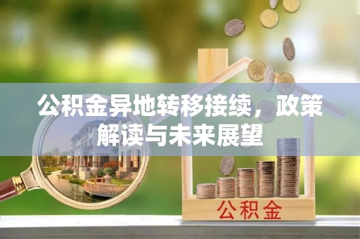 皮山公积金异地转移接续，政策解读与未来展望