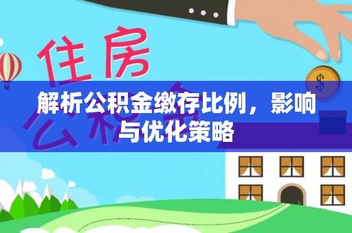 皮山解析公积金缴存比例，影响与优化策略