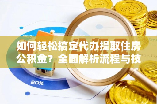 皮山如何轻松搞定代办提取住房公积金？全面解析流程与技巧