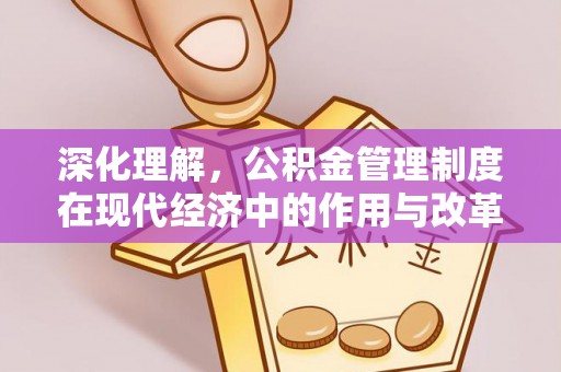 皮山深化理解，公积金管理制度在现代经济中的作用与改革方向