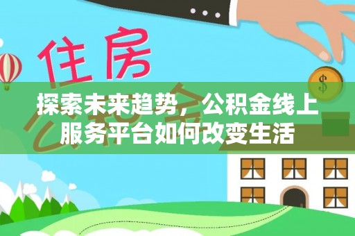 皮山探索未来趋势，公积金线上服务平台如何改变生活