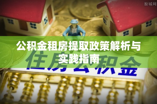 皮山公积金租房提取政策解析与实践指南