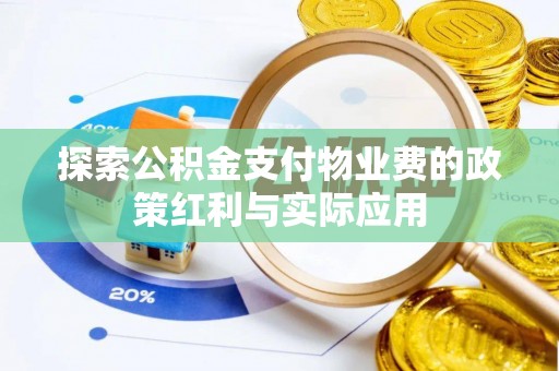 皮山探索公积金支付物业费的政策红利与实际应用