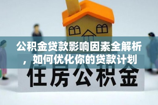 皮山公积金贷款影响因素全解析，如何优化你的贷款计划