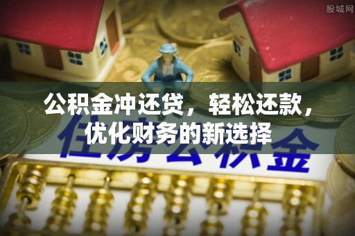 皮山公积金冲还贷，轻松还款，优化财务的新选择