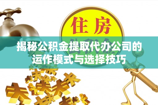 皮山揭秘公积金提取代办公司的运作模式与选择技巧