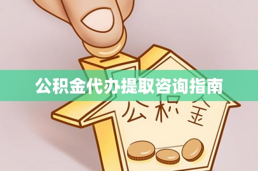 皮山公积金代办提取咨询指南