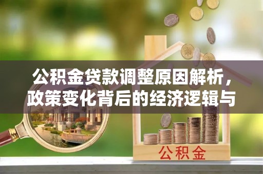 皮山公积金贷款调整原因解析，政策变化背后的经济逻辑与民生考量